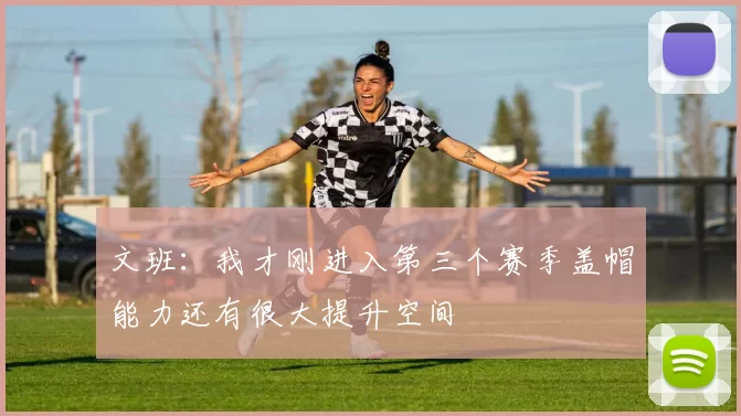 文班：我才刚进入第三个赛季盖帽能力还有很大提升空间