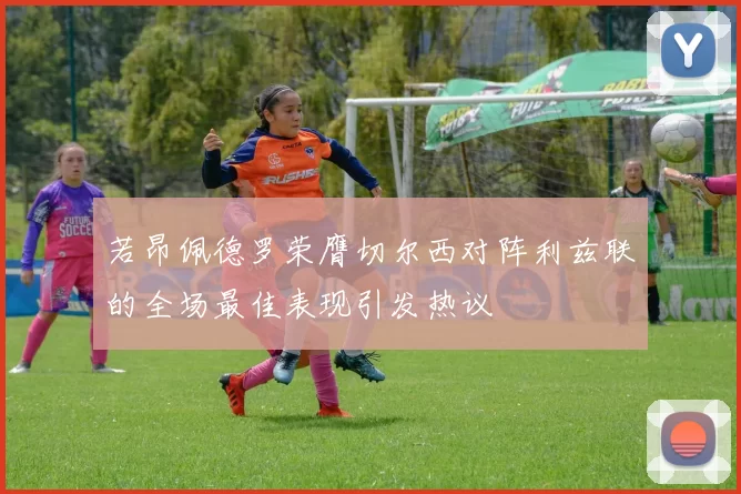 若昂佩德罗荣膺切尔西对阵利兹联的全场最佳表现引发热议