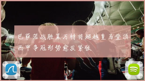 巴萨若战胜莱万特将超越皇马登顶西甲争冠形势愈发紧张