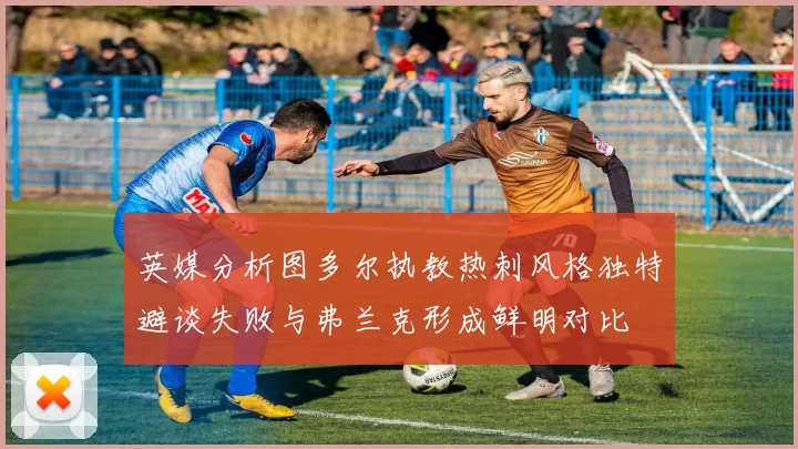 英媒分析图多尔执教热刺风格独特避谈失败与弗兰克形成鲜明对比