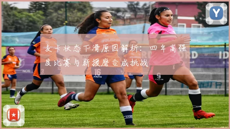 麦卡状态下滑原因解析：四年高强度比赛与新援磨合成挑战