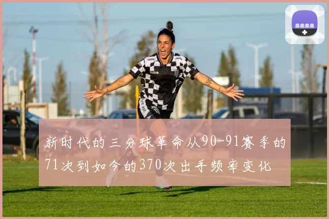 新时代的三分球革命从90-91赛季的71次到如今的370次出手频率变化