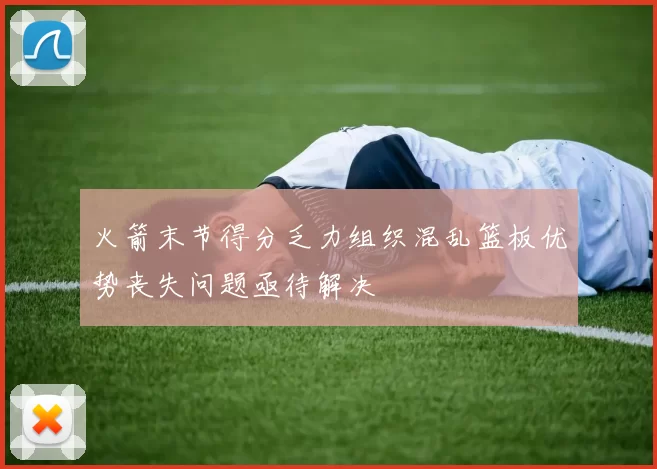 火箭末节得分乏力组织混乱篮板优势丧失问题亟待解决
