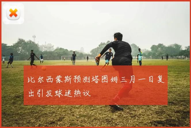 比尔西蒙斯预测塔图姆三月一日复出引发球迷热议