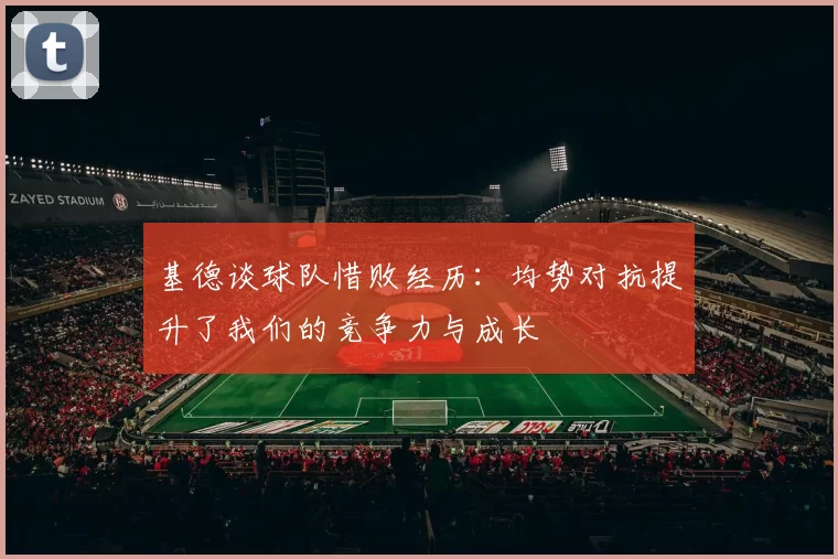 基德谈球队惜败经历：均势对抗提升了我们的竞争力与成长