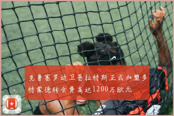 克鲁塞罗边卫普拉特斯正式加盟多特蒙德转会费高达1200万欧元