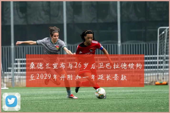 桑德兰宣布与26岁后卫巴拉德续约至2029年并附加一年延长条款