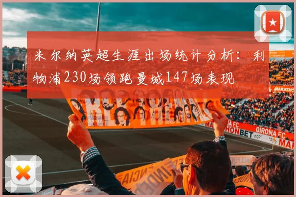 米尔纳英超生涯出场统计分析：利物浦230场领跑曼城147场表现