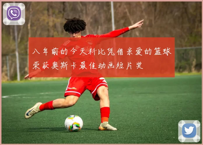 八年前的今天科比凭借亲爱的篮球荣获奥斯卡最佳动画短片奖