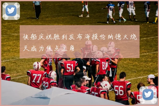 快船庆祝胜利发布海报伦纳德火烧天成为焦点主角